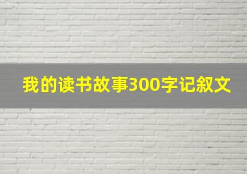 我的读书故事300字记叙文