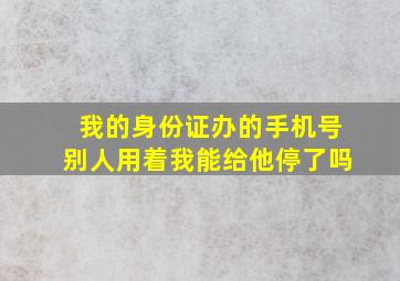 我的身份证办的手机号别人用着我能给他停了吗