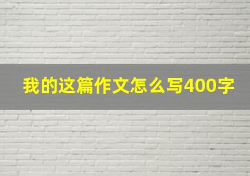 我的这篇作文怎么写400字