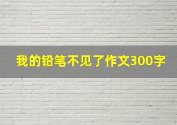 我的铅笔不见了作文300字