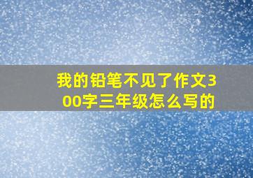 我的铅笔不见了作文300字三年级怎么写的