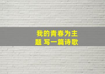 我的青春为主题 写一篇诗歌