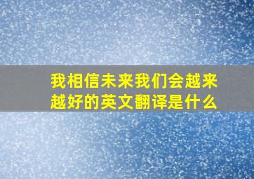 我相信未来我们会越来越好的英文翻译是什么