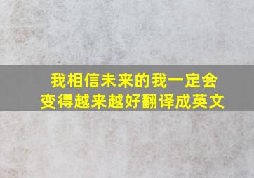 我相信未来的我一定会变得越来越好翻译成英文