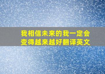 我相信未来的我一定会变得越来越好翻译英文