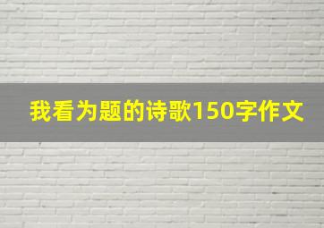 我看为题的诗歌150字作文