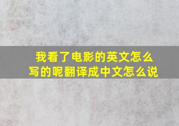 我看了电影的英文怎么写的呢翻译成中文怎么说