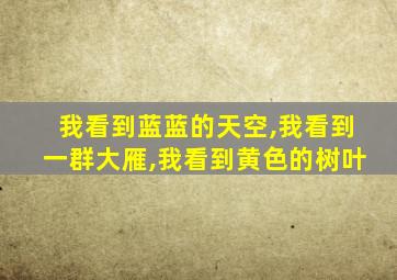 我看到蓝蓝的天空,我看到一群大雁,我看到黄色的树叶