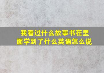 我看过什么故事书在里面学到了什么英语怎么说