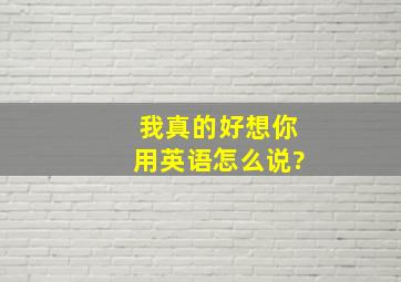 我真的好想你用英语怎么说?