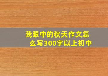 我眼中的秋天作文怎么写300字以上初中