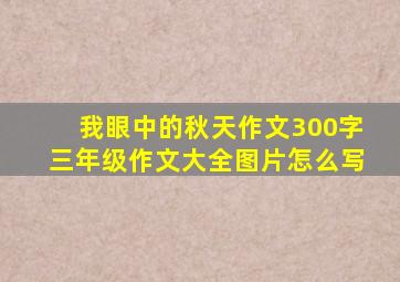 我眼中的秋天作文300字三年级作文大全图片怎么写