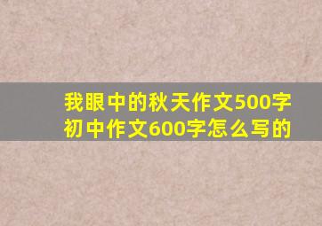 我眼中的秋天作文500字初中作文600字怎么写的