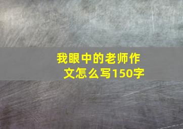 我眼中的老师作文怎么写150字