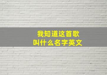 我知道这首歌叫什么名字英文