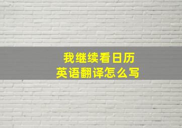 我继续看日历英语翻译怎么写