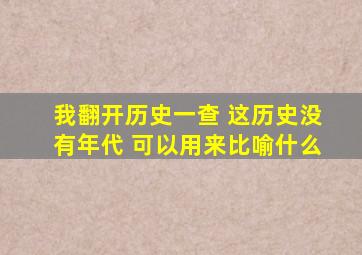 我翻开历史一查 这历史没有年代 可以用来比喻什么