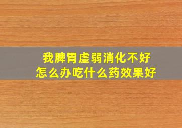 我脾胃虚弱消化不好怎么办吃什么药效果好