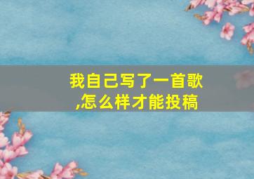 我自己写了一首歌,怎么样才能投稿