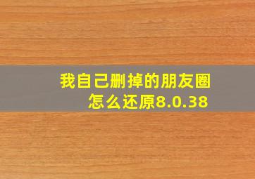 我自己删掉的朋友圈怎么还原8.0.38