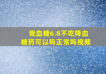 我血糖6.8不吃降血糖药可以吗正常吗视频