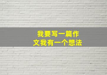 我要写一篇作文我有一个想法