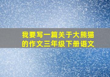 我要写一篇关于大熊猫的作文三年级下册语文