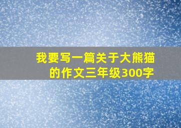 我要写一篇关于大熊猫的作文三年级300字