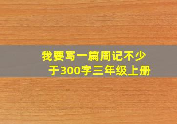 我要写一篇周记不少于300字三年级上册