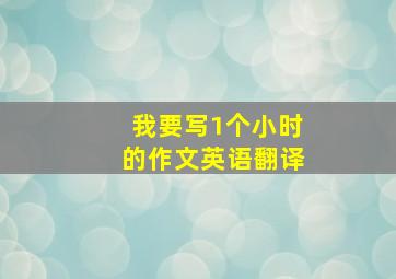 我要写1个小时的作文英语翻译