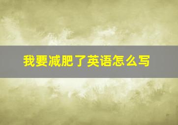 我要减肥了英语怎么写