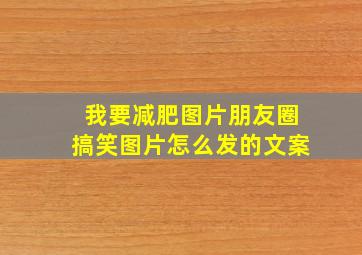 我要减肥图片朋友圈搞笑图片怎么发的文案