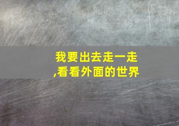 我要出去走一走,看看外面的世界