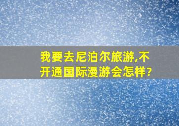 我要去尼泊尔旅游,不开通国际漫游会怎样?