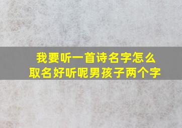 我要听一首诗名字怎么取名好听呢男孩子两个字