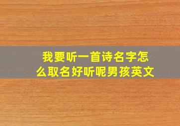 我要听一首诗名字怎么取名好听呢男孩英文