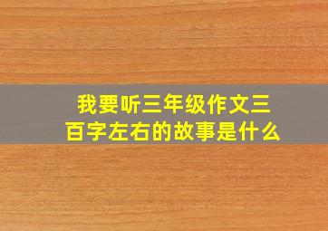 我要听三年级作文三百字左右的故事是什么