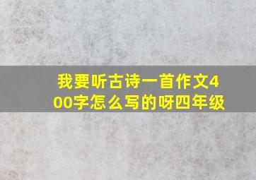 我要听古诗一首作文400字怎么写的呀四年级