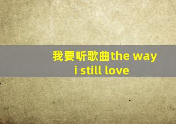 我要听歌曲the way i still love