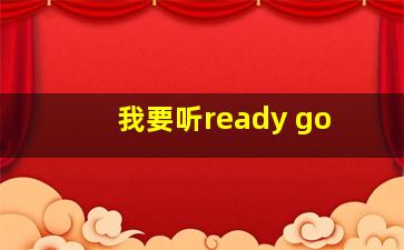 我要听ready go