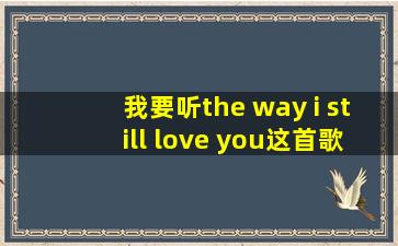 我要听the way i still love you这首歌