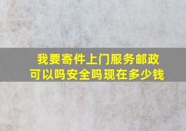 我要寄件上门服务邮政可以吗安全吗现在多少钱