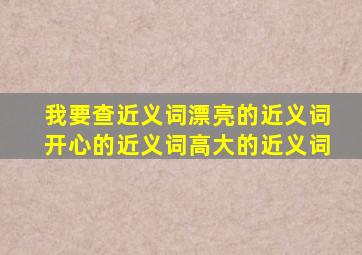 我要查近义词漂亮的近义词开心的近义词高大的近义词