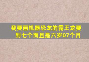 我要画机器恐龙的霸王龙要到七个而且是六岁07个月