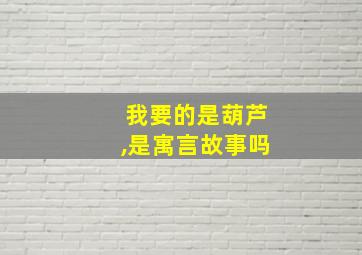 我要的是葫芦,是寓言故事吗