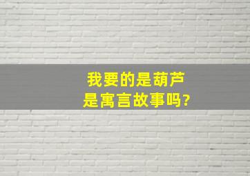 我要的是葫芦是寓言故事吗?