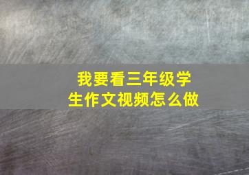 我要看三年级学生作文视频怎么做