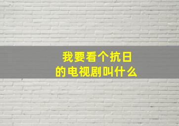 我要看个抗日的电视剧叫什么