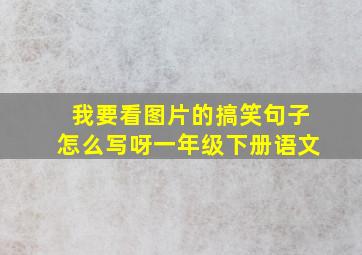 我要看图片的搞笑句子怎么写呀一年级下册语文