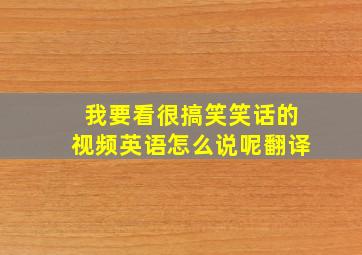 我要看很搞笑笑话的视频英语怎么说呢翻译